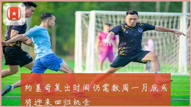 约基奇复出时间仍需数周一月底或将迎来回归机会